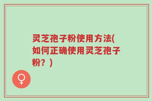 灵芝孢子粉使用方法(如何正确使用灵芝孢子粉?)-第1张图片-超越 灵芝孢子粉使用方法(如何正确使用灵芝孢子粉?)-第1张图片-超越