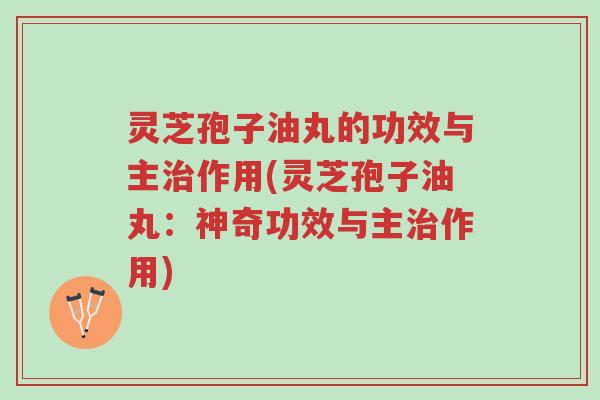 灵芝孢子油丸的功效与主治作用(灵芝孢子油丸:神奇功效与主治作用)-第1张图片-超越 灵芝孢子油丸的功效与主治作用(灵芝孢子油丸:神奇功效与主治作用)-第1张图片-超越