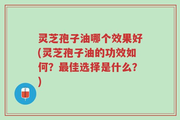 灵芝孢子油哪个效果好(灵芝孢子油的功效如何?最佳选择是什么?)-第1张图片-超越 灵芝孢子油哪个效果好(灵芝孢子油的功效如何?最佳选择是什么?)-第1张图片-超越