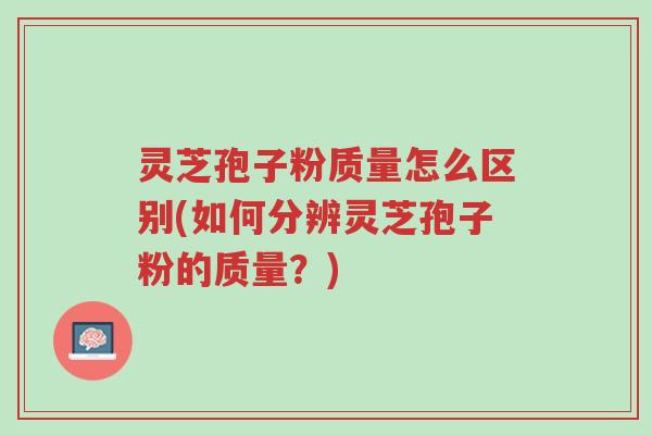 灵芝孢子粉质量怎么区别(如何分辨灵芝孢子粉的质量?)-第1张图片-超越 灵芝孢子粉质量怎么区别(如何分辨灵芝孢子粉的质量?)-第1张图片-超越