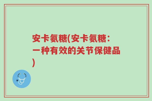 安卡氨糖(安卡氨糖：一种有效的关节保健品)-第1张图片-超越