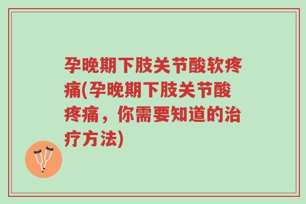 孕晚期下肢关节酸软疼痛(孕晚期下肢关节酸疼痛,你需要知道的治疗方法)-第1张图片-超越 孕晚期下肢关节酸软疼痛(孕晚期下肢关节酸疼痛,你需要知道的治疗方法)-第1张图片-超越