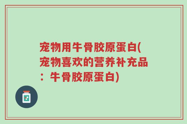 宠物用牛骨胶原蛋白(宠物喜欢的营养补充品:牛骨胶原蛋白)-第1张图片-超越 宠物用牛骨胶原蛋白(宠物喜欢的营养补充品:牛骨胶原蛋白)-第1张图片-超越