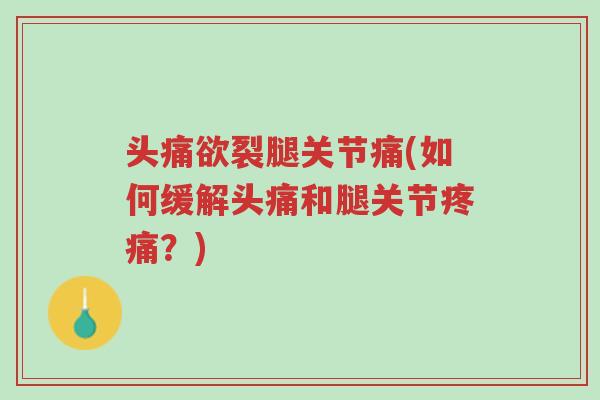 头痛欲裂腿关节痛(如何缓解头痛和腿关节疼痛?)-第1张图片-超越 头痛欲裂腿关节痛(如何缓解头痛和腿关节疼痛?)-第1张图片-超越
