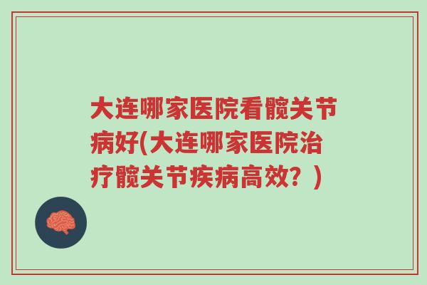 大连哪家医院看髋关节病好(大连哪家医院治疗髋关节疾病高效?)-第1张图片-超越 大连哪家医院看髋关节病好(大连哪家医院治疗髋关节疾病高效?)-第1张图片-超越
