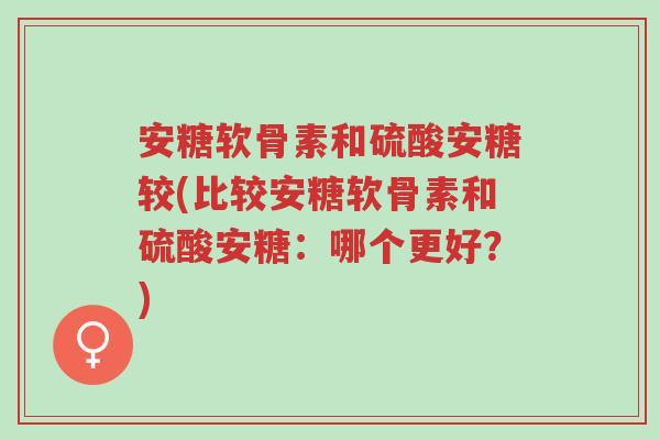 安糖软骨素和硫酸安糖较(比较安糖软骨素和硫酸安糖:哪个更好?)-第1张图片-超越 安糖软骨素和硫酸安糖较(比较安糖软骨素和硫酸安糖:哪个更好?)-第1张图片-超越