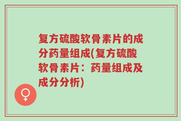 复方硫酸软骨素片的成分药量组成(复方硫酸软骨素片:药量组成及成分分析)-第1张图片-超越 复方硫酸软骨素片的成分药量组成(复方硫酸软骨素片:药量组成及成分分析)-第1张图片-超越