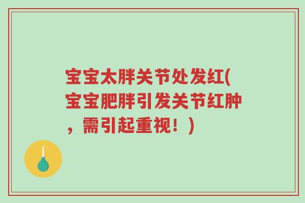 宝宝太胖关节处发红(宝宝肥胖引发关节红肿，需引起重视！)-第1张图片-超越