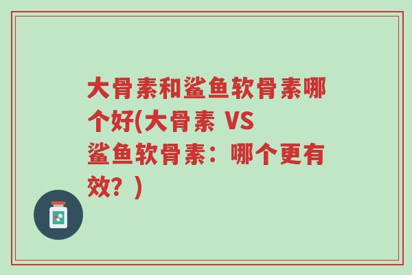 大骨素和鲨鱼软骨素哪个好(大骨素 VS 鲨鱼软骨素:哪个更有效?)-第1张图片-超越 大骨素和鲨鱼软骨素哪个好(大骨素 VS 鲨鱼软骨素:哪个更有效?)-第1张图片-超越