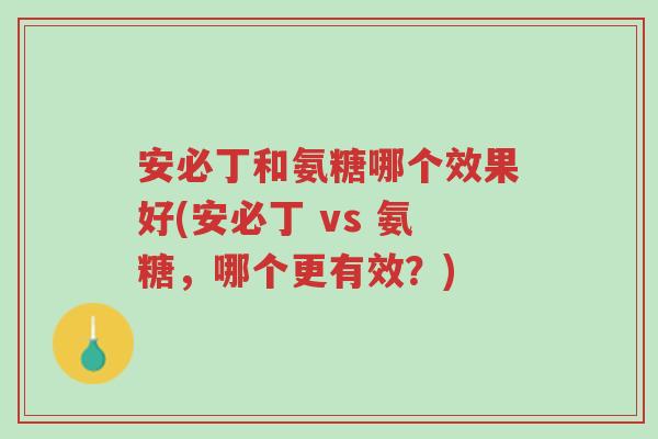 安必丁和氨糖哪个效果好(安必丁 vs 氨糖,哪个更有效?)-第1张图片-超越 安必丁和氨糖哪个效果好(安必丁 vs 氨糖,哪个更有效?)-第1张图片-超越