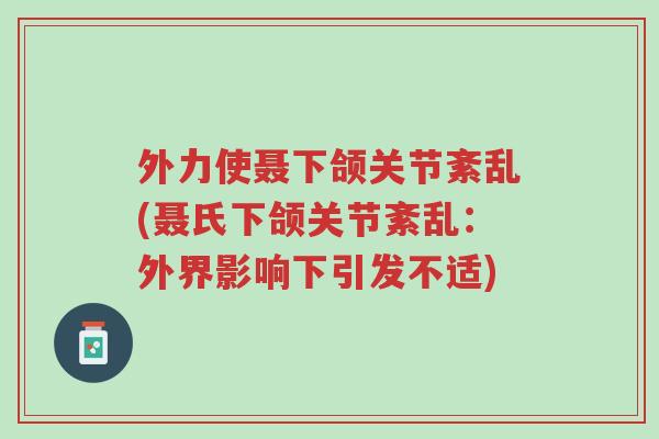 外力使聂下颌关节紊乱(聂氏下颌关节紊乱:外界影响下引发不适)-第1张图片-超越 外力使聂下颌关节紊乱(聂氏下颌关节紊乱:外界影响下引发不适)-第1张图片-超越
