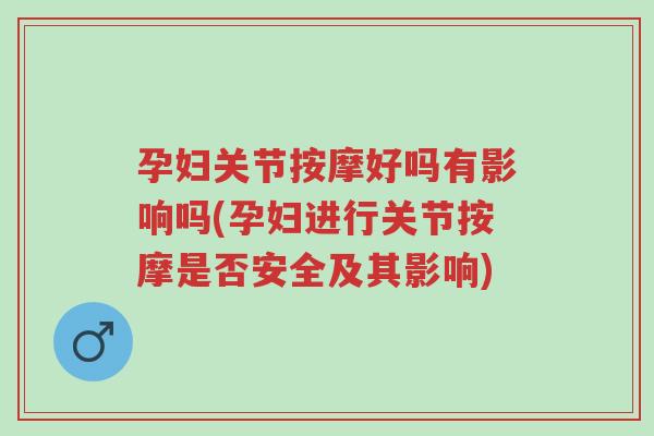 孕妇关节按摩好吗有影响吗(孕妇进行关节按摩是否安全及其影响)-第1张图片-超越 孕妇关节按摩好吗有影响吗(孕妇进行关节按摩是否安全及其影响)-第1张图片-超越