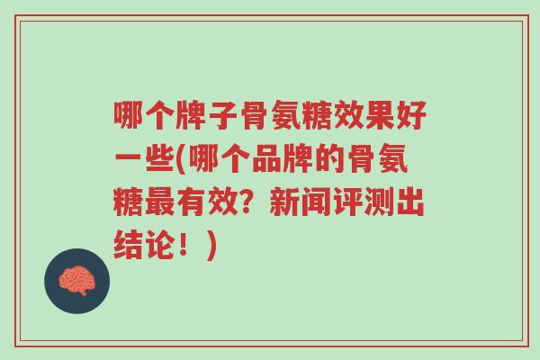 哪个牌子骨氨糖效果好一些(哪个品牌的骨氨糖最有效?新闻评测出结论!)-第1张图片-超越 哪个牌子骨氨糖效果好一些(哪个品牌的骨氨糖最有效?新闻评测出结论!)-第1张图片-超越