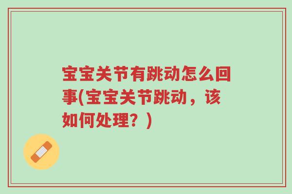 宝宝关节有跳动怎么回事(宝宝关节跳动,该如何处理?)-第1张图片-超越 宝宝关节有跳动怎么回事(宝宝关节跳动,该如何处理?)-第1张图片-超越