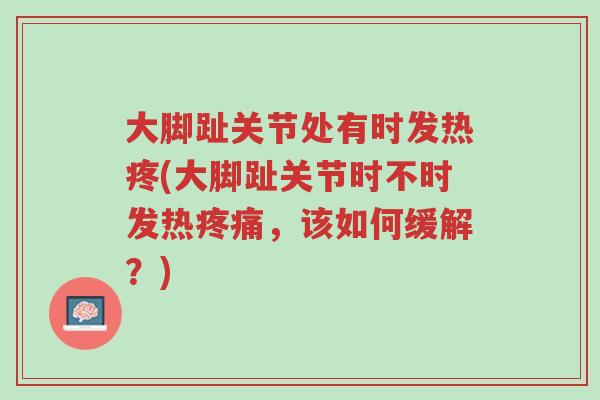 大脚趾关节处有时发热疼(大脚趾关节时不时发热疼痛,该如何缓解?)-第1张图片-超越 大脚趾关节处有时发热疼(大脚趾关节时不时发热疼痛,该如何缓解?)-第1张图片-超越