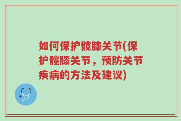 如何保护髋膝关节(保护髋膝关节,预防关节疾病的方法及建议)-第1张图片-超越 如何保护髋膝关节(保护髋膝关节,预防关节疾病的方法及建议)-第1张图片-超越
