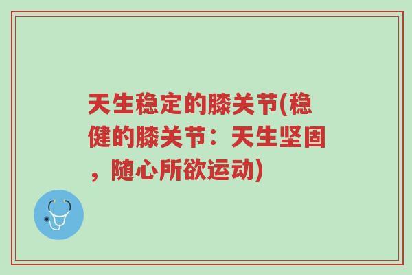 天生稳定的膝关节(稳健的膝关节:天生坚固,随心所欲运动)-第1张图片-超越 天生稳定的膝关节(稳健的膝关节:天生坚固,随心所欲运动)-第1张图片-超越