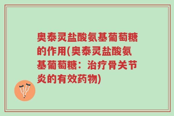 奥泰灵盐酸氨基葡萄糖的作用(奥泰灵盐酸氨基葡萄糖:治疗骨关节炎的有效药物)-第1张图片-超越 奥泰灵盐酸氨基葡萄糖的作用(奥泰灵盐酸氨基葡萄糖:治疗骨关节炎的有效药物)-第1张图片-超越