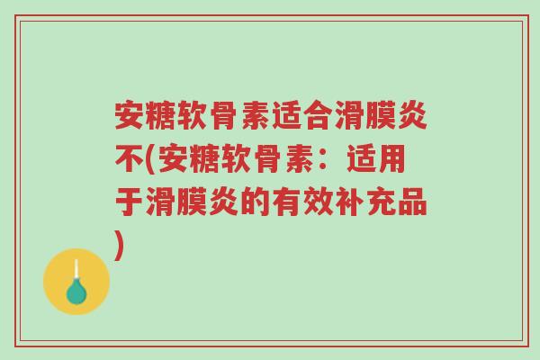 安糖软骨素适合滑膜炎不(安糖软骨素:适用于滑膜炎的有效补充品)-第1张图片-超越 安糖软骨素适合滑膜炎不(安糖软骨素:适用于滑膜炎的有效补充品)-第1张图片-超越