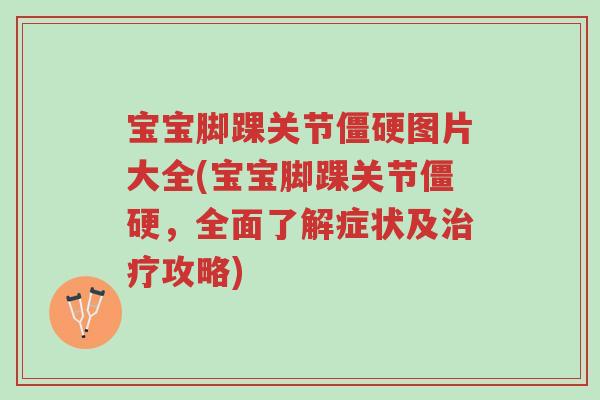 宝宝脚踝关节僵硬图片大全(宝宝脚踝关节僵硬,全面了解症状及治疗攻略)-第1张图片-超越 宝宝脚踝关节僵硬图片大全(宝宝脚踝关节僵硬,全面了解症状及治疗攻略)-第1张图片-超越
