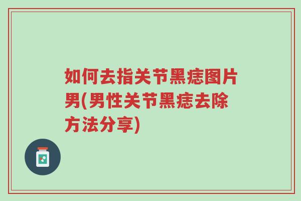 如何去指关节黑痣图片男(男性关节黑痣去除方法分享)-第1张图片-超越 如何去指关节黑痣图片男(男性关节黑痣去除方法分享)-第1张图片-超越
