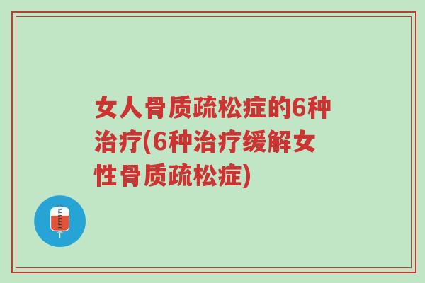 女人骨质疏松症的6种治疗(6种治疗缓解女性骨质疏松症)-第1张图片-超越 女人骨质疏松症的6种治疗(6种治疗缓解女性骨质疏松症)-第1张图片-超越
