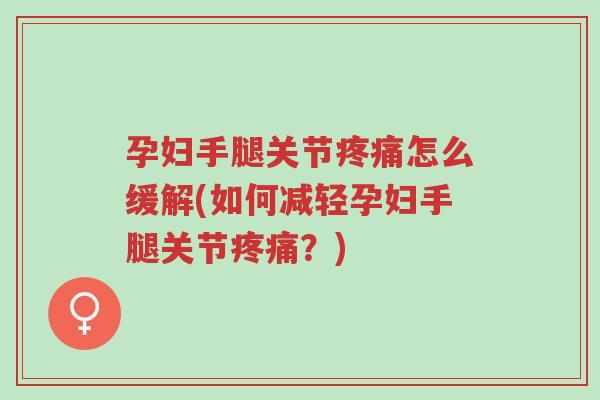 孕妇手腿关节疼痛怎么缓解(如何减轻孕妇手腿关节疼痛?)-第1张图片-超越 孕妇手腿关节疼痛怎么缓解(如何减轻孕妇手腿关节疼痛?)-第1张图片-超越
