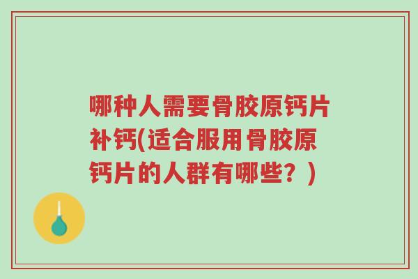 哪种人需要骨胶原钙片补钙(适合服用骨胶原钙片的人群有哪些?)-第1张图片-超越 哪种人需要骨胶原钙片补钙(适合服用骨胶原钙片的人群有哪些?)-第1张图片-超越