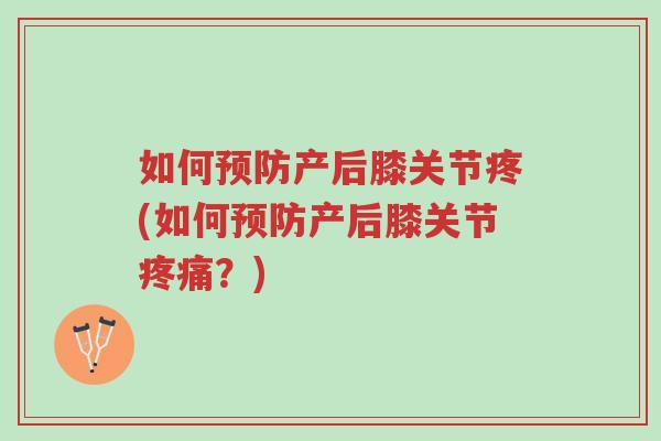 如何预防产后膝关节疼(如何预防产后膝关节疼痛？)-第1张图片-超越