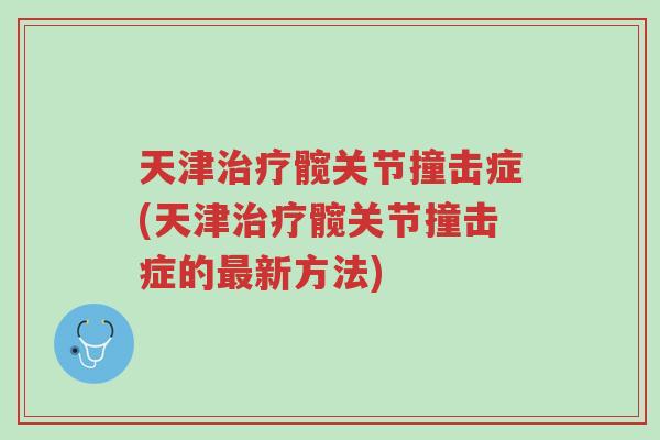 天津治疗髋关节撞击症(天津治疗髋关节撞击症的最新方法)-第1张图片-超越 天津治疗髋关节撞击症(天津治疗髋关节撞击症的最新方法)-第1张图片-超越