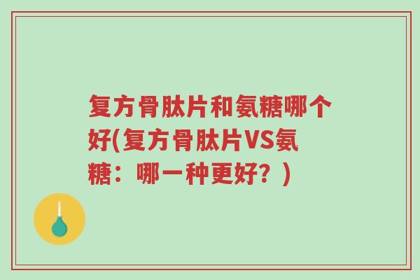 复方骨肽片和氨糖哪个好(复方骨肽片VS氨糖:哪一种更好?)-第1张图片-超越 复方骨肽片和氨糖哪个好(复方骨肽片VS氨糖:哪一种更好?)-第1张图片-超越