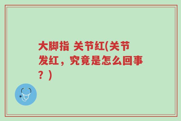 大脚指 关节红(关节发红，究竟是怎么回事？)-第1张图片-超越