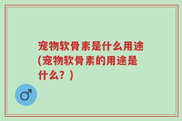 宠物软骨素是什么用途(宠物软骨素的用途是什么?)-第1张图片-超越 宠物软骨素是什么用途(宠物软骨素的用途是什么?)-第1张图片-超越