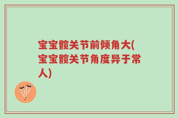 宝宝髋关节前倾角大(宝宝髋关节角度异于常人)-第1张图片-超越 宝宝髋关节前倾角大(宝宝髋关节角度异于常人)-第1张图片-超越
