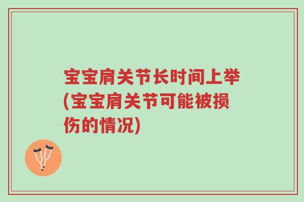 宝宝肩关节长时间上举(宝宝肩关节可能被损伤的情况)-第1张图片-超越
