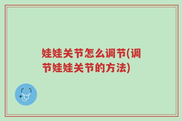 娃娃关节怎么调节(调节娃娃关节的方法)-第1张图片-超越
