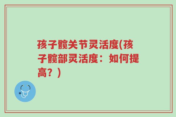 孩子髋关节灵活度(孩子髋部灵活度:如何提高?)-第1张图片-超越 孩子髋关节灵活度(孩子髋部灵活度:如何提高?)-第1张图片-超越