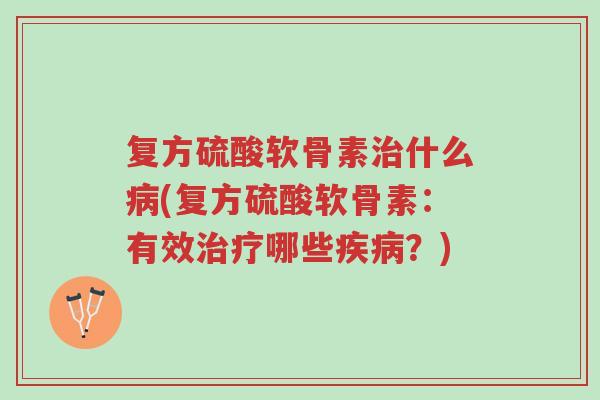 复方硫酸软骨素治什么病(复方硫酸软骨素:有效治疗哪些疾病?)-第1张图片-超越 复方硫酸软骨素治什么病(复方硫酸软骨素:有效治疗哪些疾病?)-第1张图片-超越
