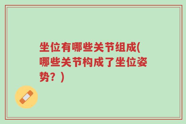 坐位有哪些关节组成(哪些关节构成了坐位姿势？)-第1张图片-超越