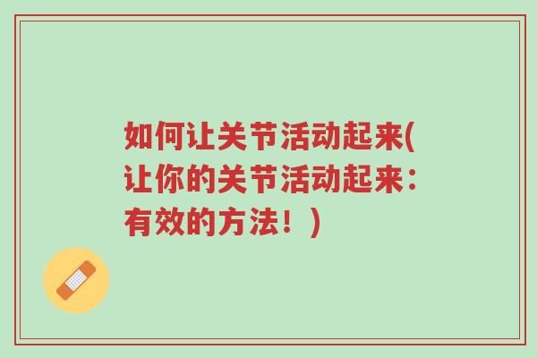 如何让关节活动起来(让你的关节活动起来:有效的方法!)-第1张图片-超越 如何让关节活动起来(让你的关节活动起来:有效的方法!)-第1张图片-超越