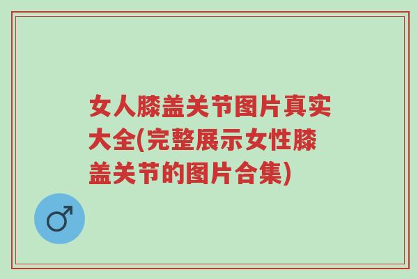 女人膝盖关节图片真实大全(完整展示女性膝盖关节的图片合集)-第1张图片-超越 女人膝盖关节图片真实大全(完整展示女性膝盖关节的图片合集)-第1张图片-超越