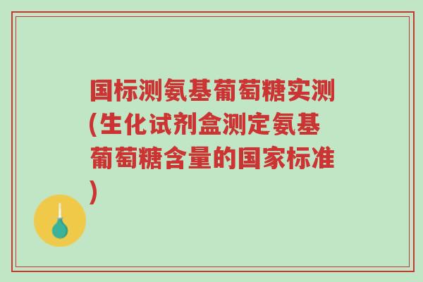 国标测氨基葡萄糖实测(生化试剂盒测定氨基葡萄糖含量的国家标准)-第1张图片-超越 国标测氨基葡萄糖实测(生化试剂盒测定氨基葡萄糖含量的国家标准)-第1张图片-超越
