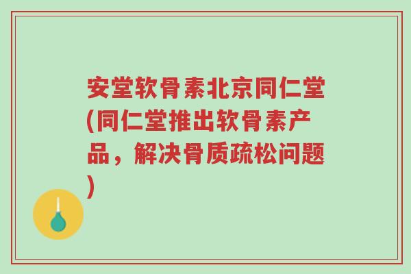 安堂软骨素北京同仁堂(同仁堂推出软骨素产品,解决骨质疏松问题)-第1张图片-超越 安堂软骨素北京同仁堂(同仁堂推出软骨素产品,解决骨质疏松问题)-第1张图片-超越