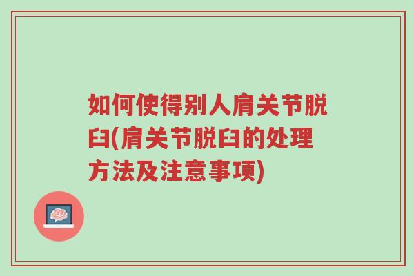 如何使得别人肩关节脱臼(肩关节脱臼的处理方法及注意事项)-第1张图片-超越 如何使得别人肩关节脱臼(肩关节脱臼的处理方法及注意事项)-第1张图片-超越