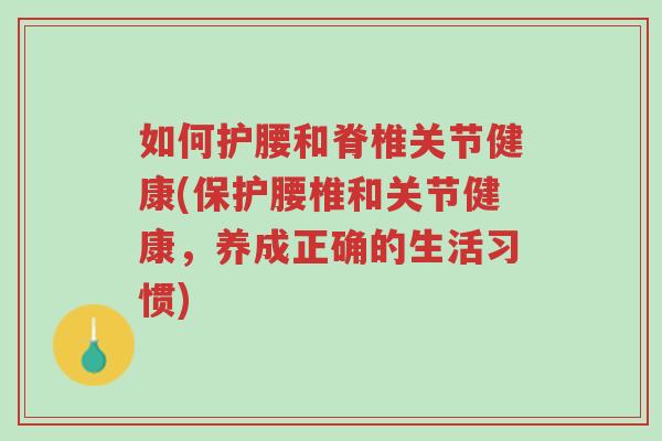 如何护腰和脊椎关节健康(保护腰椎和关节健康,养成正确的生活习惯)-第1张图片-超越 如何护腰和脊椎关节健康(保护腰椎和关节健康,养成正确的生活习惯)-第1张图片-超越