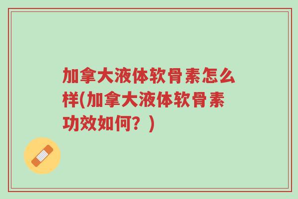加拿大液体软骨素怎么样(加拿大液体软骨素功效如何?)-第1张图片-超越 加拿大液体软骨素怎么样(加拿大液体软骨素功效如何?)-第1张图片-超越