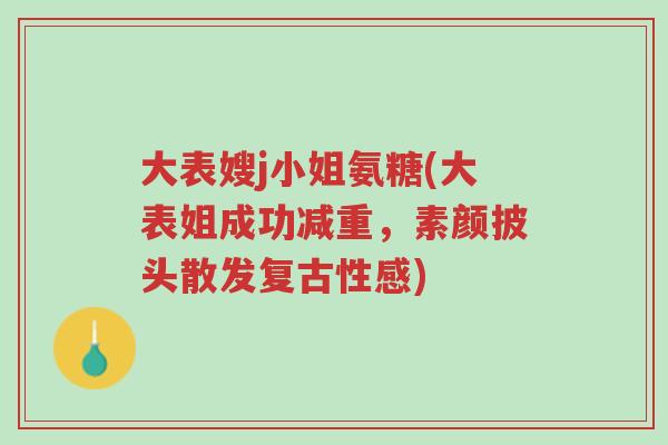 大表嫂j小姐氨糖(大表姐成功减重,素颜披头散发复古性感)-第1张图片-超越 大表嫂j小姐氨糖(大表姐成功减重,素颜披头散发复古性感)-第1张图片-超越