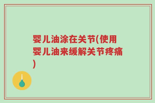 婴儿油涂在关节(使用婴儿油来缓解关节疼痛)-第1张图片-超越 婴儿油涂在关节(使用婴儿油来缓解关节疼痛)-第1张图片-超越