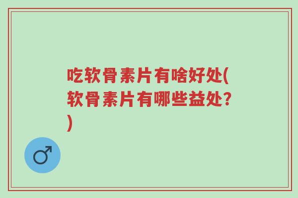 吃软骨素片有啥好处(软骨素片有哪些益处?)-第1张图片-超越 吃软骨素片有啥好处(软骨素片有哪些益处?)-第1张图片-超越