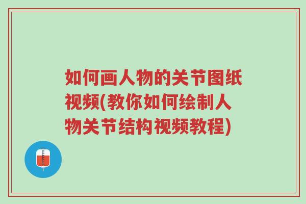 如何画人物的关节图纸视频(教你如何绘制人物关节结构视频教程)-第1张图片-超越